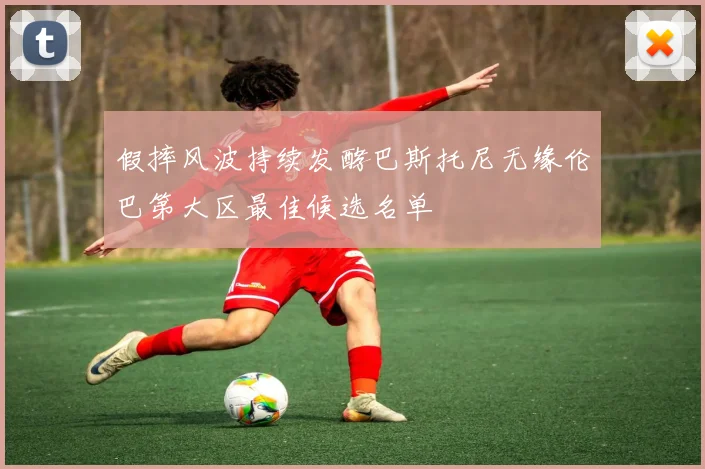 假摔风波持续发酵巴斯托尼无缘伦巴第大区最佳候选名单