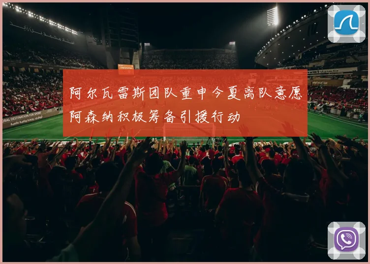 阿尔瓦雷斯团队重申今夏离队意愿阿森纳积极筹备引援行动