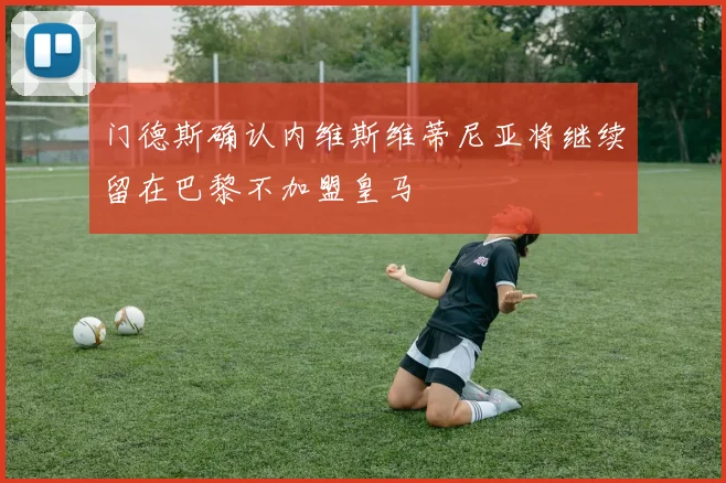门德斯确认内维斯维蒂尼亚将继续留在巴黎不加盟皇马