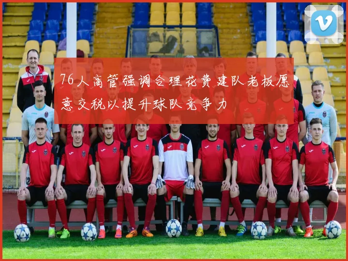76人高管强调合理花费建队老板愿意交税以提升球队竞争力
