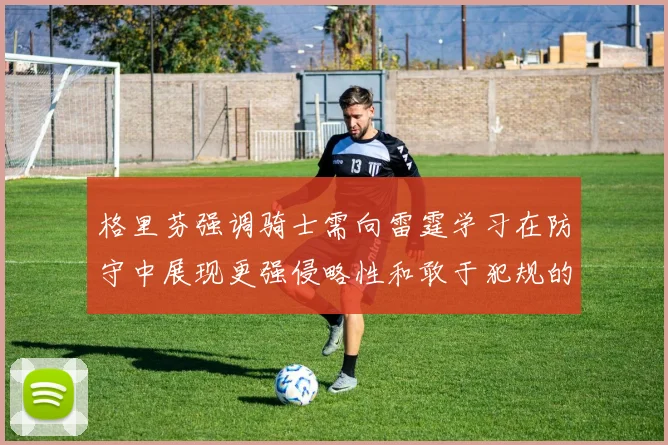 格里芬强调骑士需向雷霆学习在防守中展现更强侵略性和敢于犯规的态度