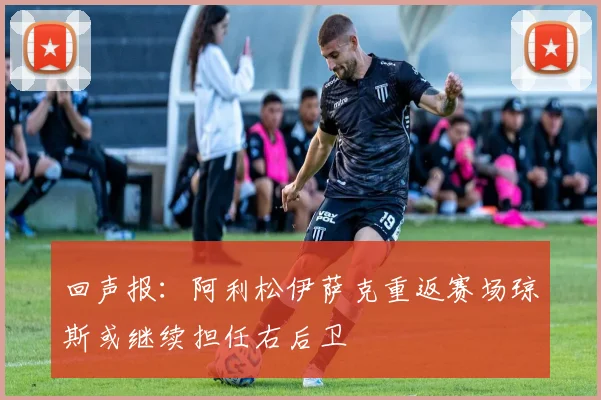回声报：阿利松伊萨克重返赛场琼斯或继续担任右后卫